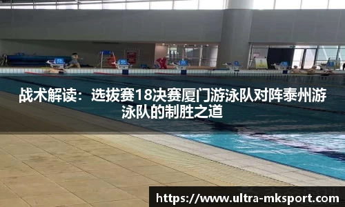 战术解读：选拔赛18决赛厦门游泳队对阵泰州游泳队的制胜之道
